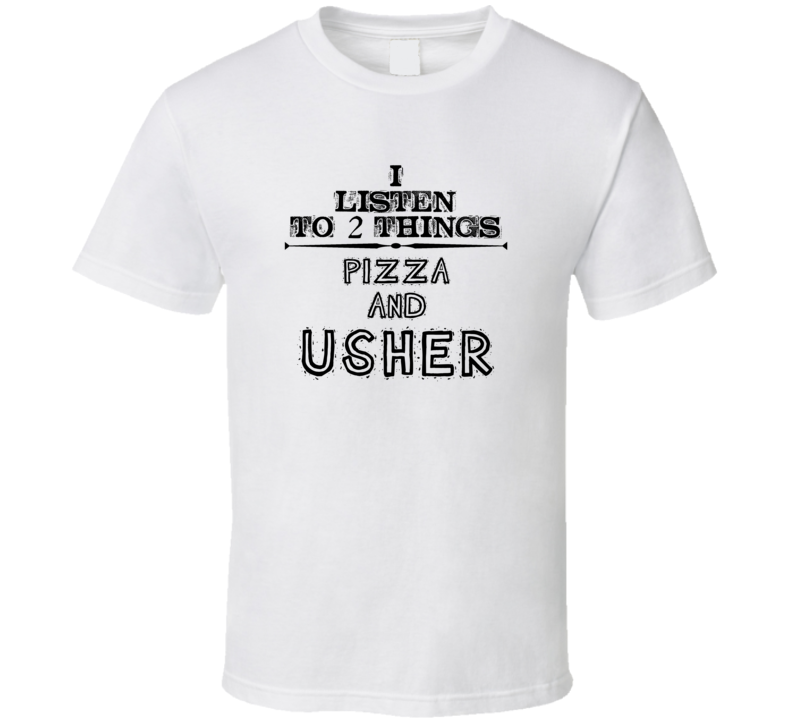 I Listen To 2 Things Pizza And Usher Funny T Shirt