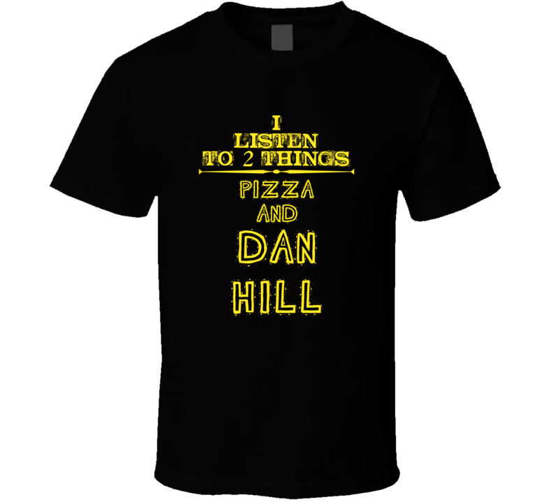 I Listen To 2 Things Pizza And Dan Hill Cool T Shirt