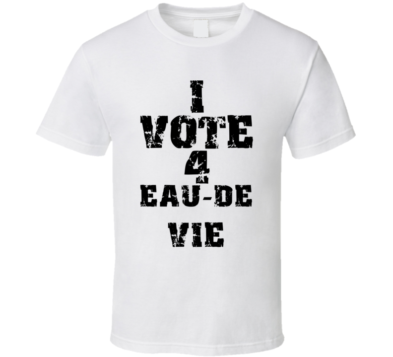 I Vote 4 Eau-De-Vie Alcohol Funny Cool T Shirt