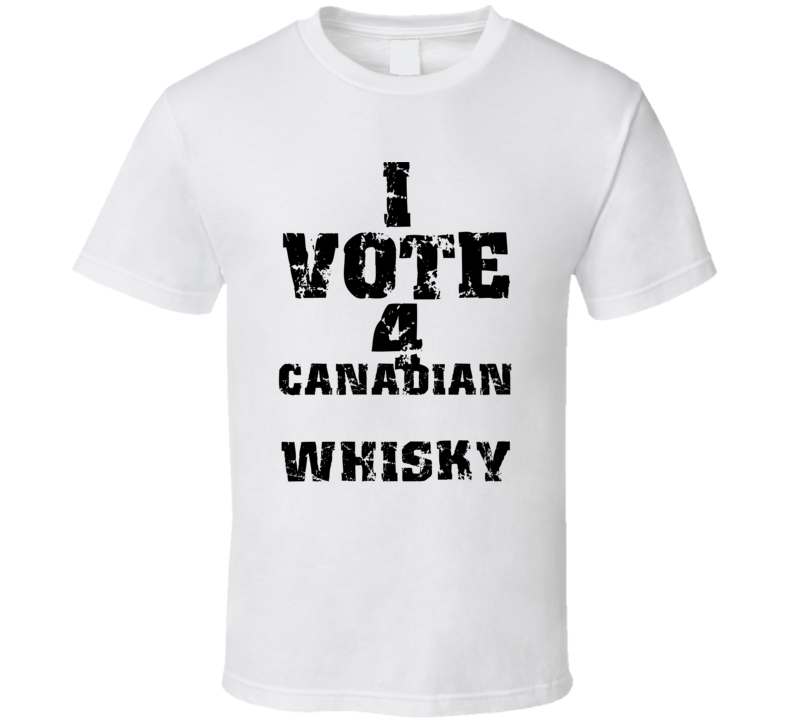 I Vote 4 Canadian Whisky Alcohol Funny Cool T Shirt