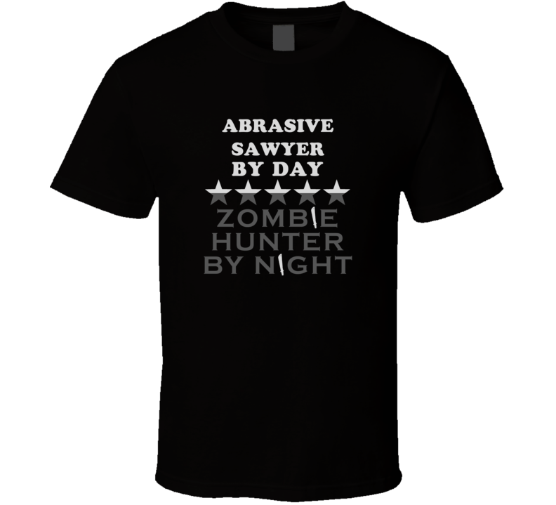 Abrasive Sawyer By Day Zombie Hunter Cool Job T Shirt