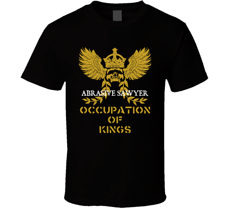 Abrasive Sawyer Occupation of Kings Cool Job T Shirt