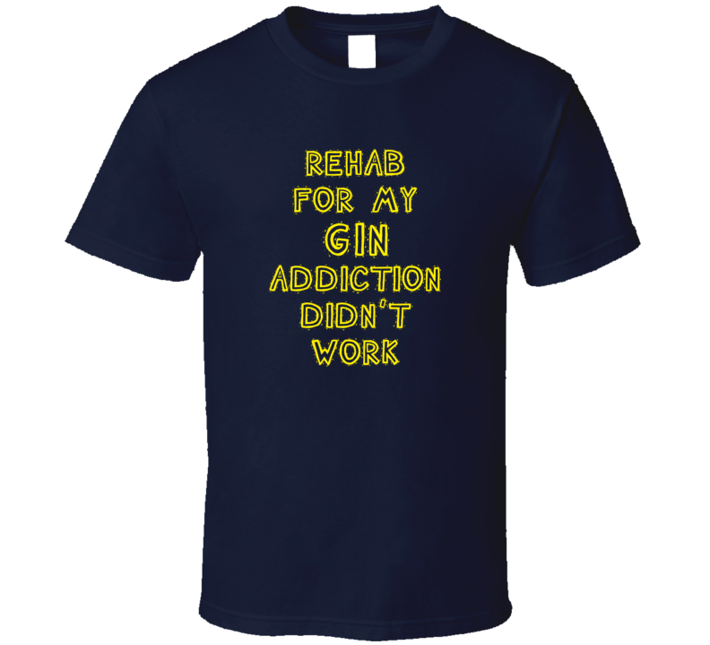 Rehab For My Gin Addiction Didn't Work Funny Alcohol T Shirt