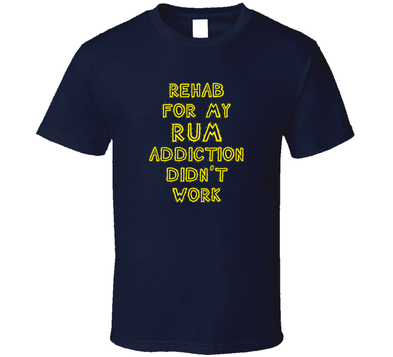 Rehab For My Rum Addiction Didn't Work Funny Alcohol T Shirt