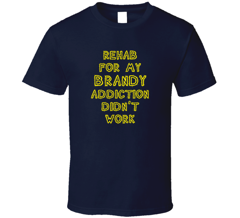 Rehab For My Brandy Addiction Didn't Work Funny Alcohol T Shirt