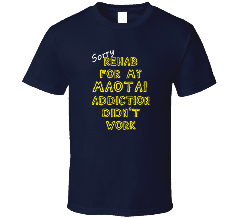 Sorry Rehab For My Maotai Addiction Didn't Work Funny Alcohol T Shirt