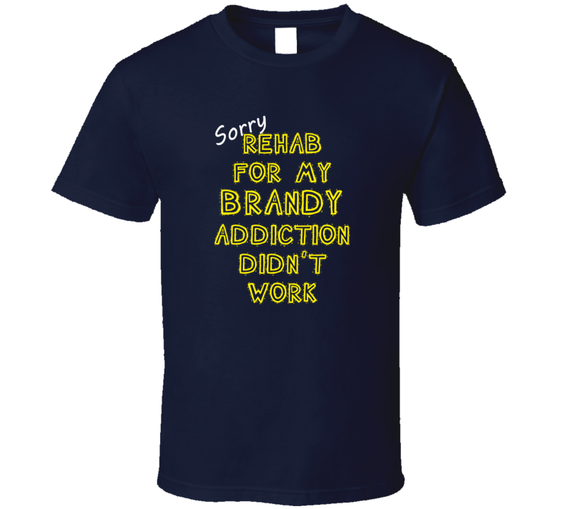 Sorry Rehab For My Brandy Addiction Didn't Work Funny Alcohol T Shirt