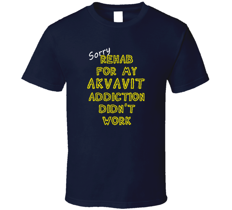 Sorry Rehab For My Akvavit Addiction Didn't Work Funny Alcohol T Shirt