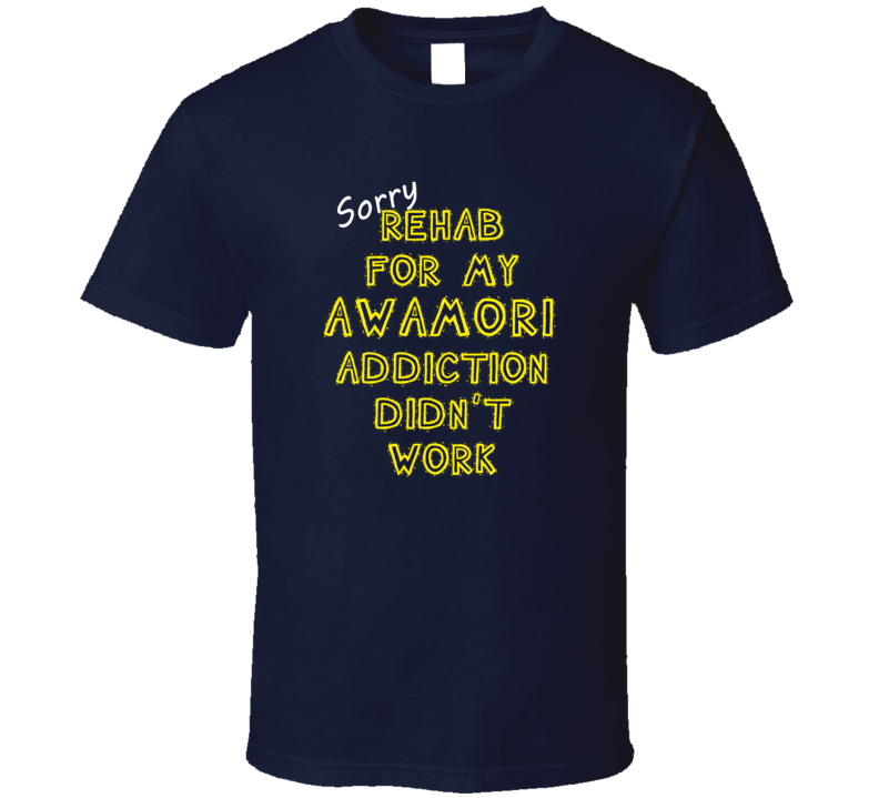 Sorry Rehab For My Awamori Addiction Didn't Work Funny Alcohol T Shirt