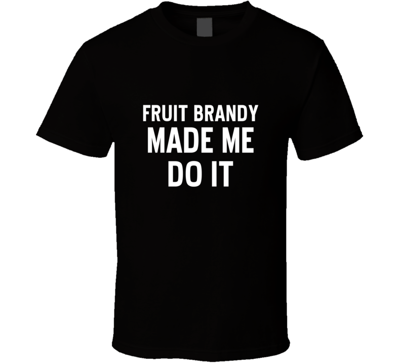 Fruit Brandy Made Me Do It Cool Funny Alcohol T Shirt