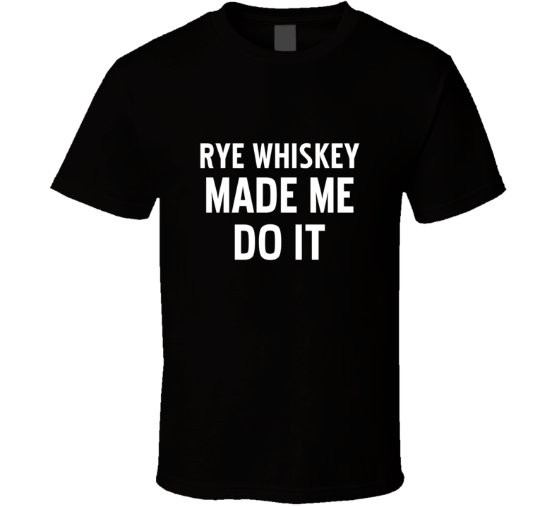 Rye Whiskey Made Me Do It Cool Funny Alcohol T Shirt