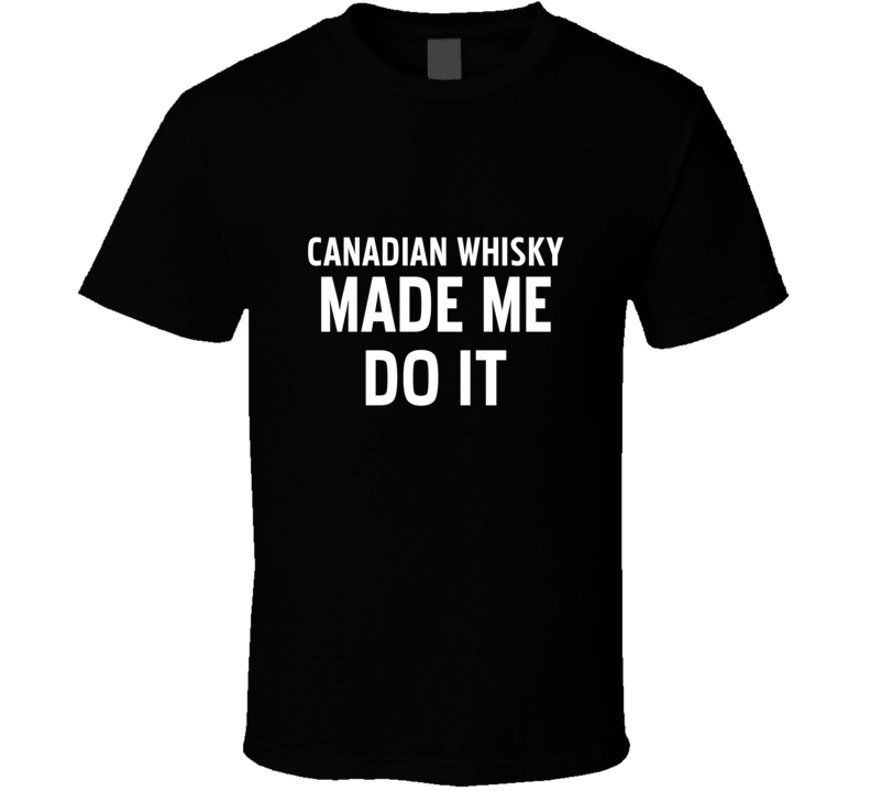 Canadian Whisky Made Me Do It Cool Funny Alcohol T Shirt