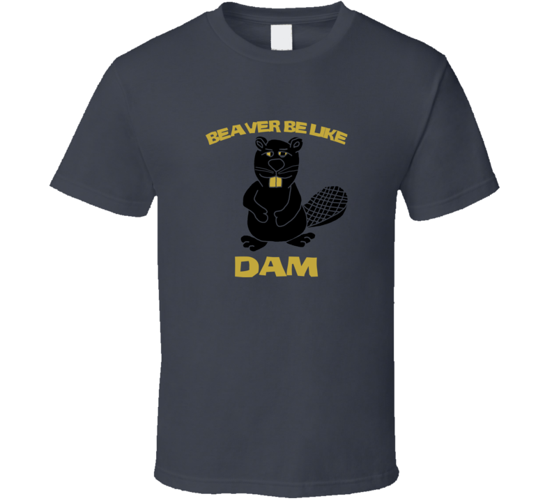 Beaver Be Like Dam funny parody fan T Shirt