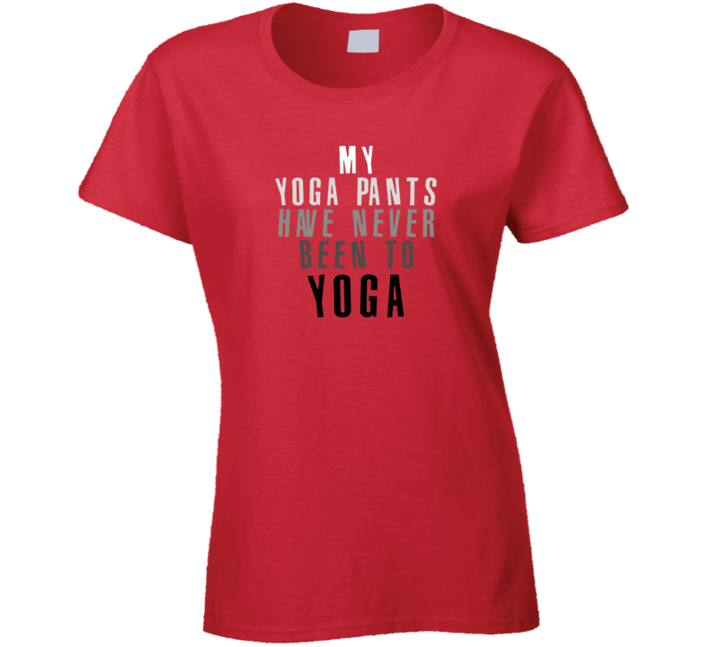 My Yoga Pants Have Never Been To Yoga Funny T Shirt