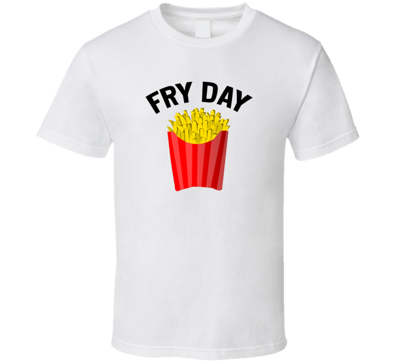 Fry Day Friday Funny College Work T Shirt