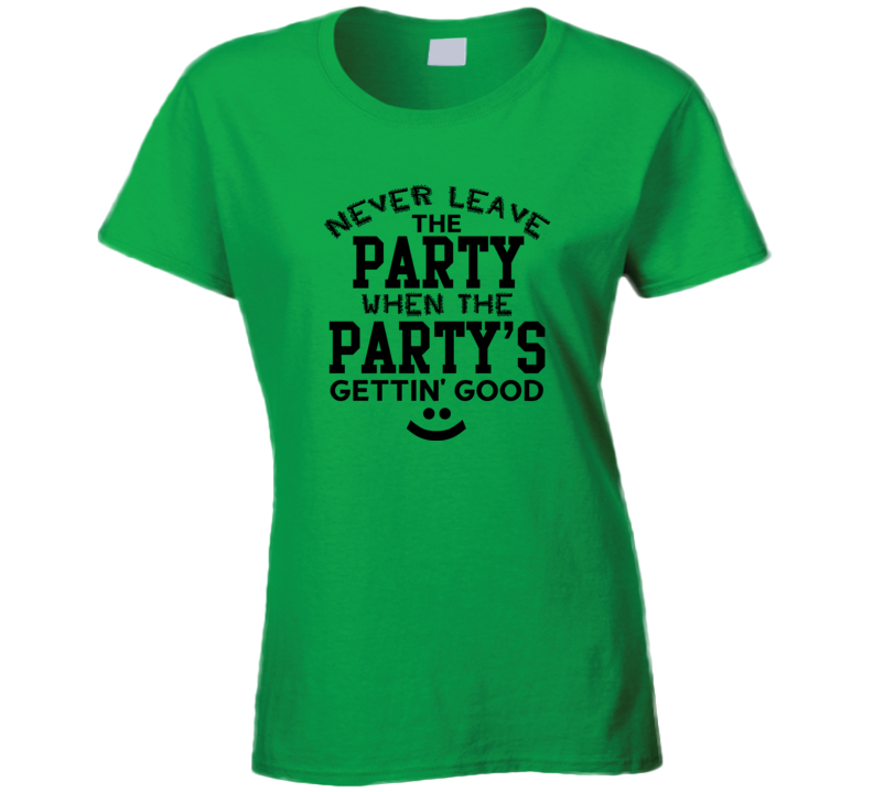 Never Leave The Party When The Party Is Getting Good Funny T Shirt