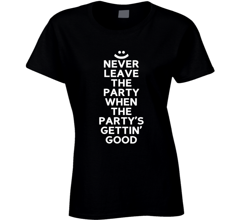 Never Leave The Party When The Party Is Getting Good Cool T Shirt