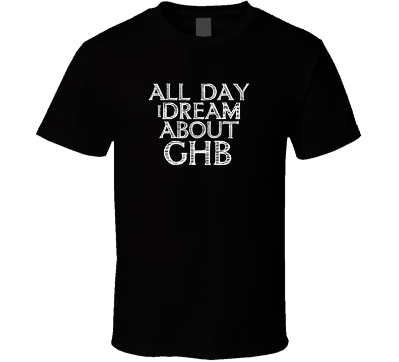 All Day I Dream About Ghb Funny Cool T Shirt