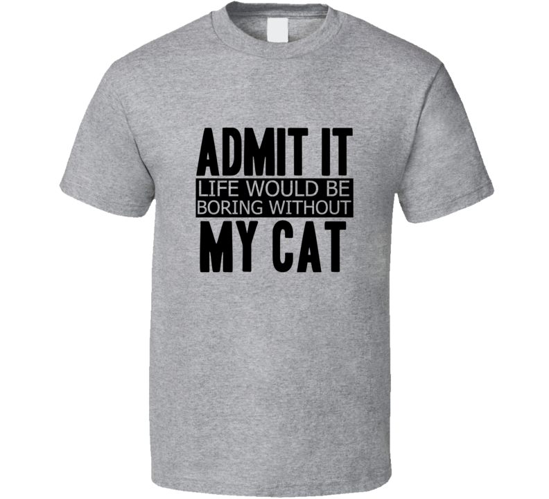 Admit It Life Would Be Boring Without My Cat Cool Funny T Shirt