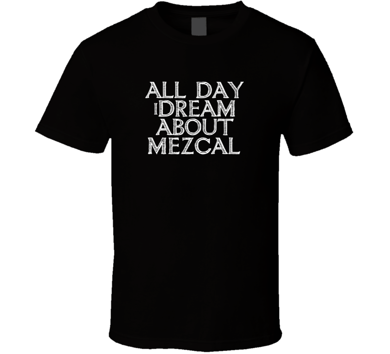 All Day I Dream About Mezcal Funny Cool T Shirt