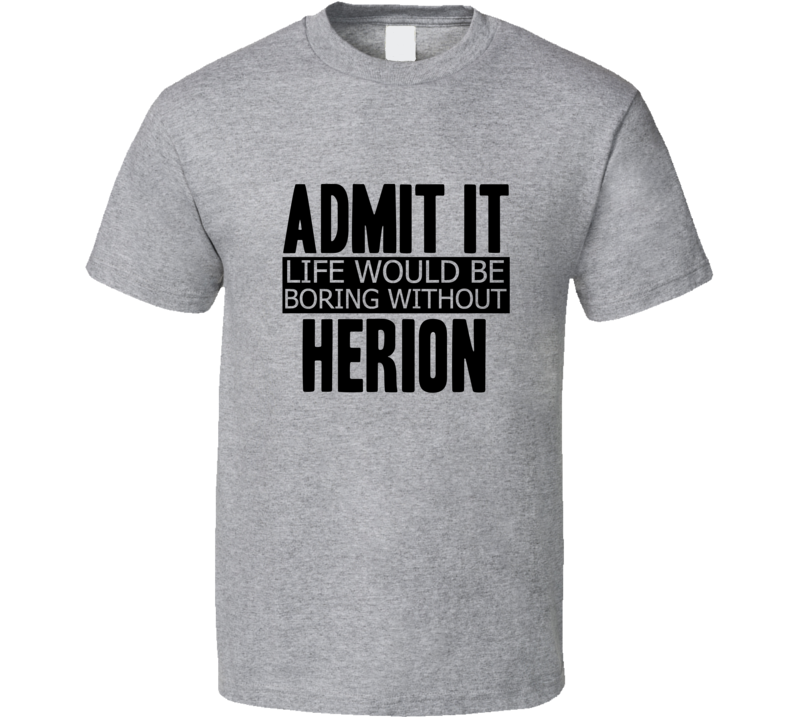 Admit It Life Would Be Boring Without Herion Cool Funny T Shirt