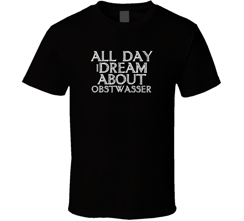 All Day I Dream About Obstwasser Funny Cool T Shirt