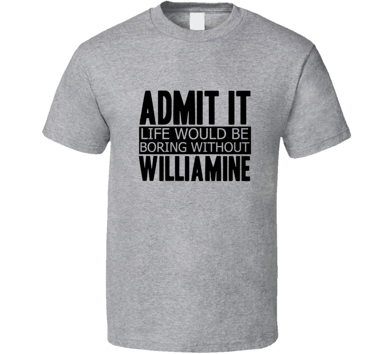 Admit It Life Would Be Boring Without Williamine Cool Funny T Shirt