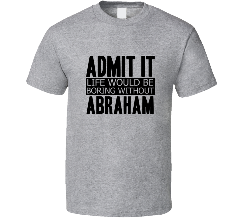 Admit It Life Would Be Boring Without Abraham Cool Funny T Shirt