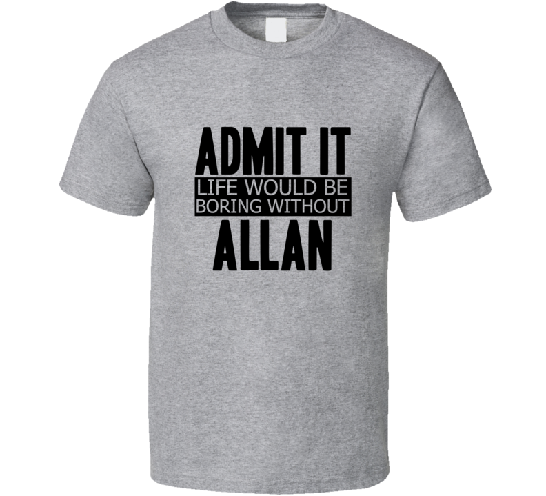 Admit It Life Would Be Boring Without Allan Cool Funny T Shirt