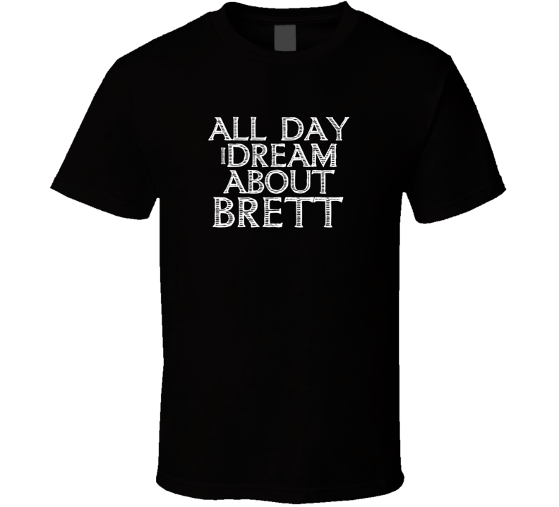 All Day I Dream About Brett Funny Cool T Shirt