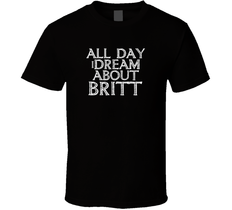 All Day I Dream About Britt Funny Cool T Shirt