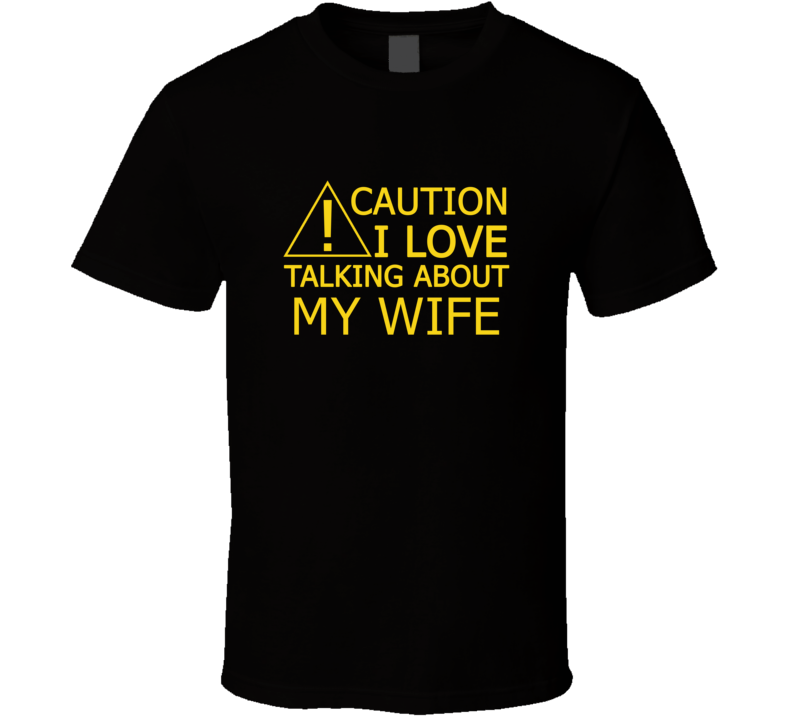 Caution I Love Talking About My Wife Funny T Shirt