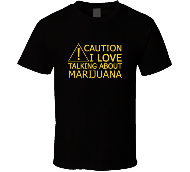 Caution I Love Talking About Marijuana Funny T Shirt