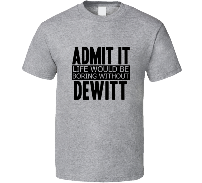 Admit It Life Would Be Boring Without Dewitt Cool Funny T Shirt