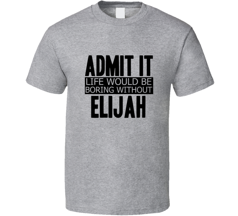 Admit It Life Would Be Boring Without Elijah Cool Funny T Shirt