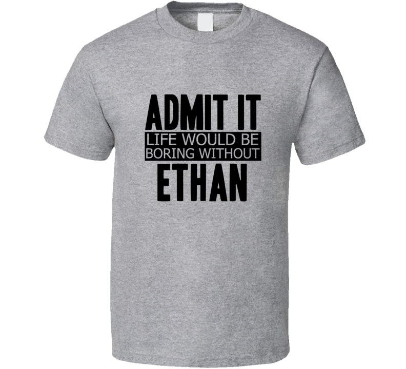 Admit It Life Would Be Boring Without Ethan Cool Funny T Shirt