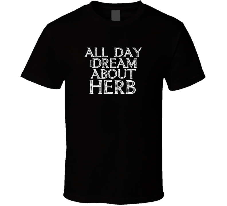 All Day I Dream About Herb Funny Cool T Shirt