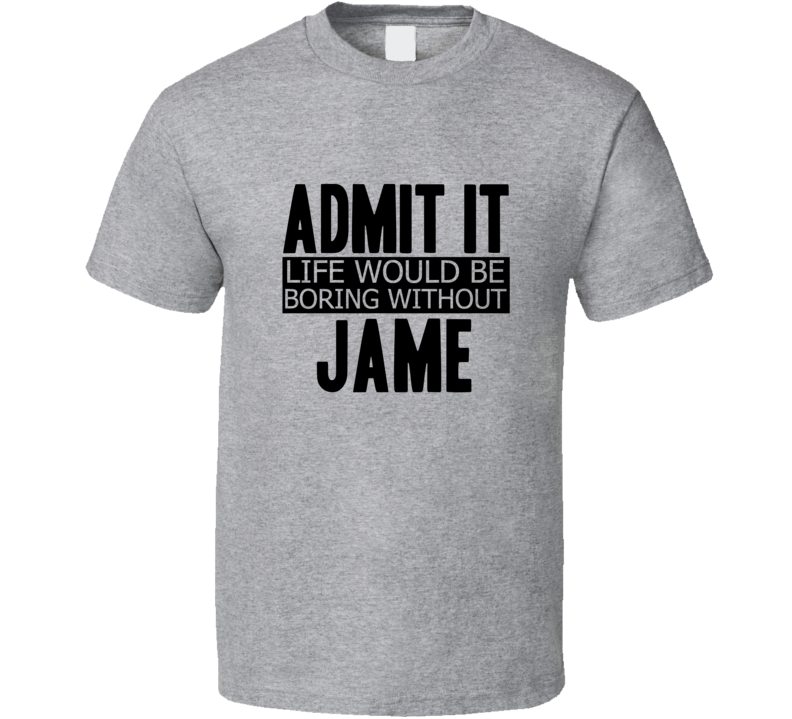 Admit It Life Would Be Boring Without Jame Cool Funny T Shirt