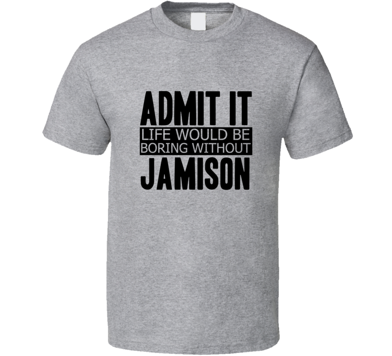 Admit It Life Would Be Boring Without Jamison Cool Funny T Shirt