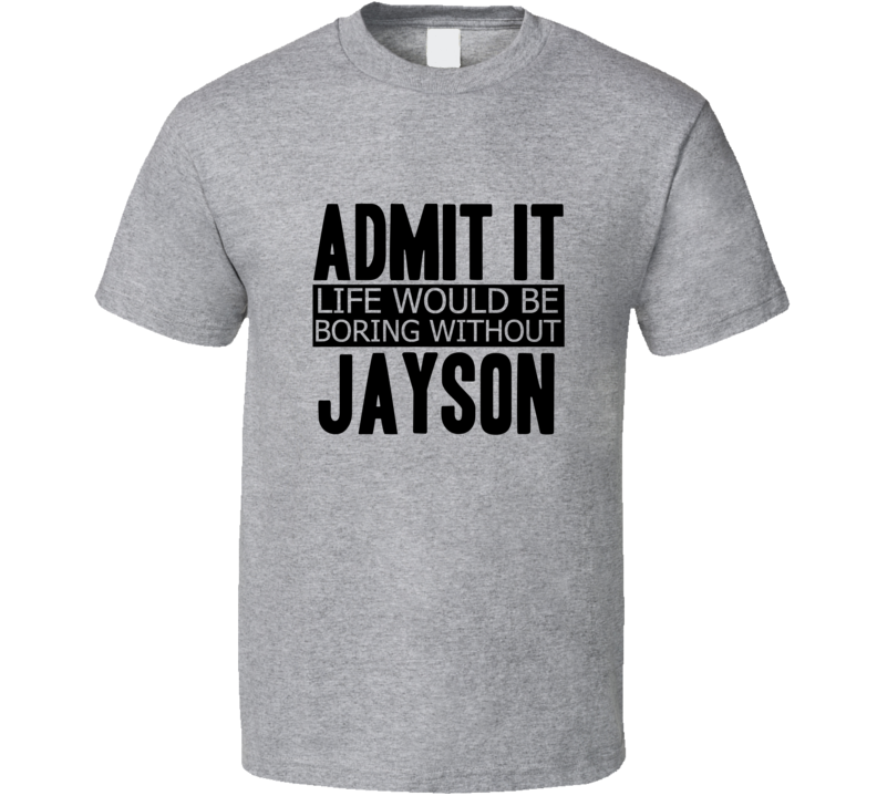 Admit It Life Would Be Boring Without Jayson Cool Funny T Shirt