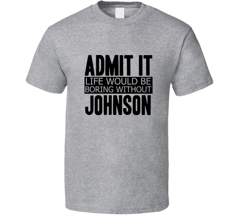 Admit It Life Would Be Boring Without Johnson Cool Funny T Shirt