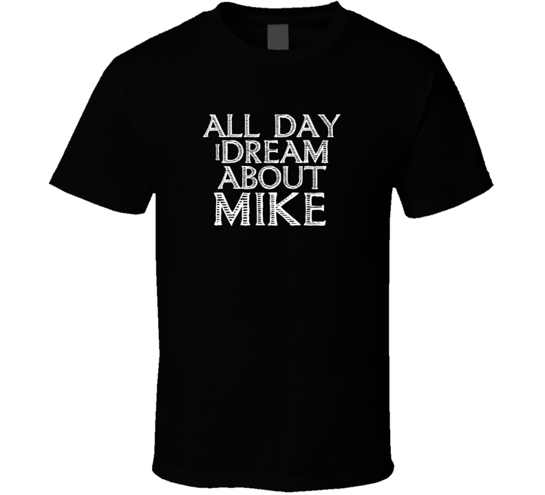 All Day I Dream About Mike Funny Cool T Shirt