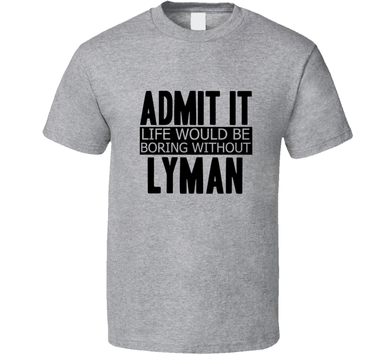 Admit It Life Would Be Boring Without Lyman Cool Funny T Shirt