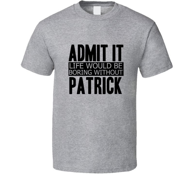 Admit It Life Would Be Boring Without Patrick Cool Funny T Shirt