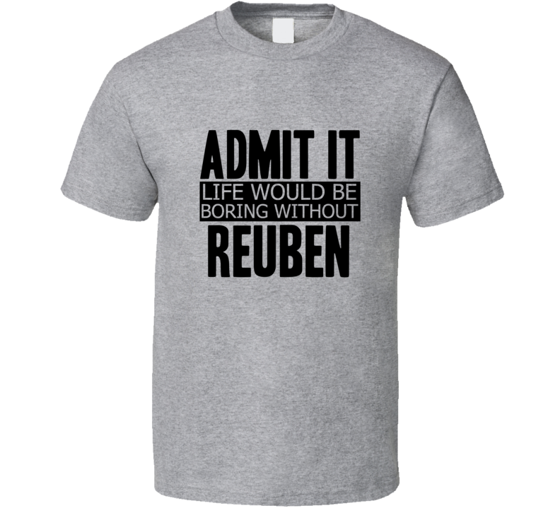 Admit It Life Would Be Boring Without Reuben Cool Funny T Shirt
