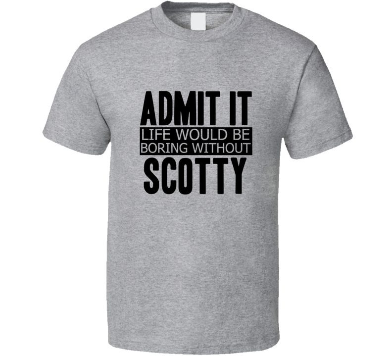 Admit It Life Would Be Boring Without Scotty Cool Funny T Shirt