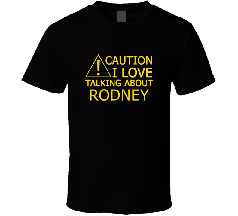 Caution I Love Talking About Rodney Funny T Shirt