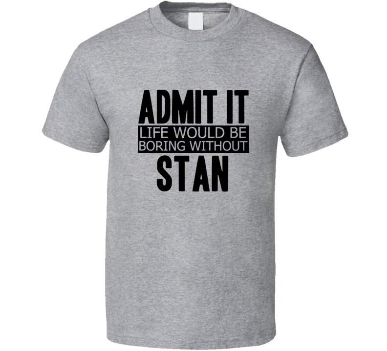 Admit It Life Would Be Boring Without Stan Cool Funny T Shirt