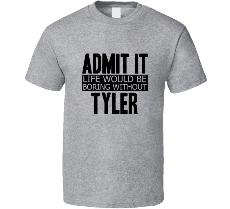 Admit It Life Would Be Boring Without Tyler Cool Funny T Shirt