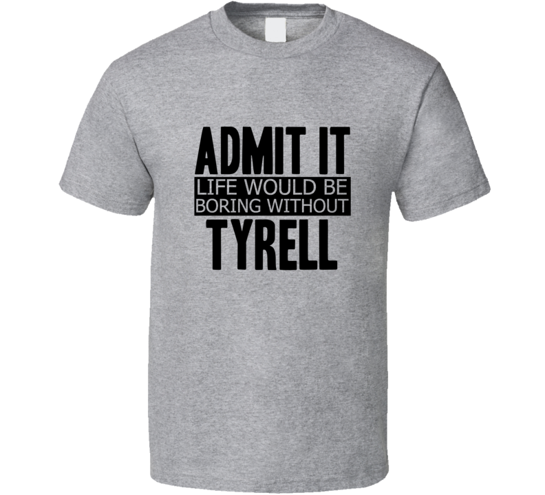 Admit It Life Would Be Boring Without Tyrell Cool Funny T Shirt